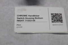 CHROME Handlebar Switch Housing Bottom RIGHT 71553-08