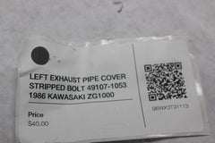 LEFT EXHAUST PIPE COVER STRIPPED BOLT 49107-1053 1986 KAWASAKI ZG1000